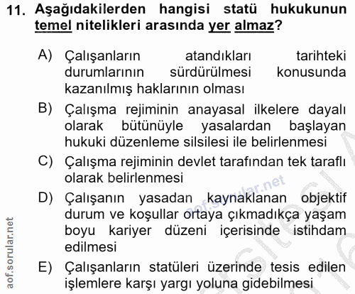 11. soru: Aşağıdakilerden hangisi statü hukukunun temel nitelikleri arasında yer almaz? A) Çalışanların atandıkları tarihteki d…
