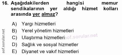 16. soru: Aşağıdakilerden hangisi memur sendikalarının yer aldığı hizmet kolları arasında yer almaz? A) Yargı hizmetleri B) Yer…