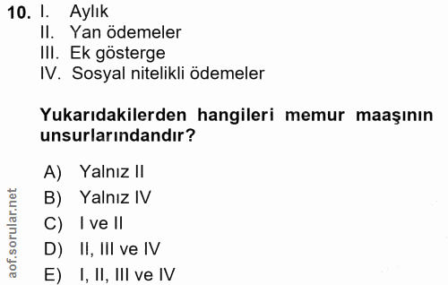 10. soru: 1. Aylık II. Yan ödemeler III. Ek gösterge IV. Sosyal nitelikli ödemeler Yukarıdakilerden hangileri memur maaşının un…