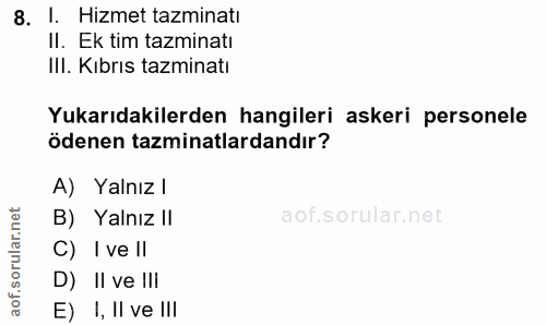 8. soru: I. Hizmet tazminatı Il. Ek tim tazminatı IlI. Kıbrıs tazminatı Yukarıdakilerden hangileri askeri personele ödenen taz…