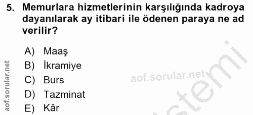 5. soru: Memurlara hizmetlerinin karşılığında kadroya dayanılarak ay itibari ile ödenen paraya ne ad verilir? A) Maaş B) Ikram…