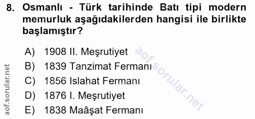 8. soru: Osmanlı - Türk tarihinde Batı tipi modern memurluk aşağıdakilerden hangisi ile birlikte başlamıştır? A) 1908 II. Meşr…