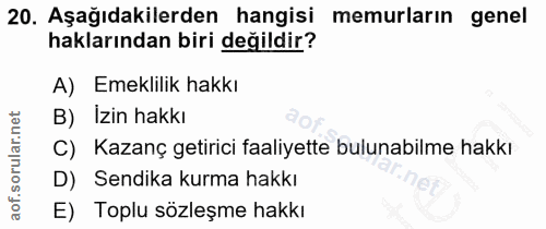 20. soru: Aşağıdakilerden hangisi memurların genel haklarından biri değildir? A) Emeklilik hakkı B) Izin hakkı C) Kazanç getiri…