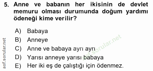 5. soru: Anne ve babanın her ikisinin de devlet memuru olması durumunda doğum yardımı ödeneği kime verilir? A) Babaya B) Anney…