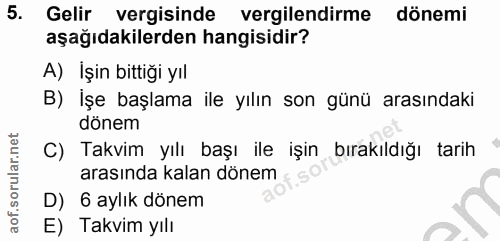 5. soru: Gelir vergisinde vergilendirme dönemi aşağıdakilerden hangisidir? A) İşin bittiği yıl B) İşe başlama ile yılın son gü…