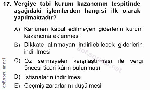 17. soru: Vergiye tabi kurum kazancının tespitinde aşağıdaki işlemlerden hangisi ilk olarak yapılmaktadır? A) Kanunen kabul edi…