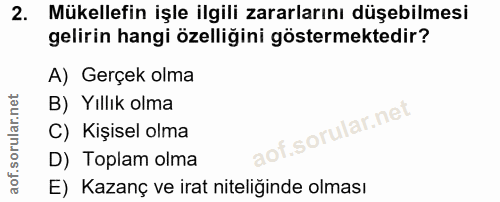 2. soru: Mükellefin işle ilgili zararlarını düşebilmesi gelirin hangi özelliğini göstermektedir? A) Gerçek olma B) Yillık olma…