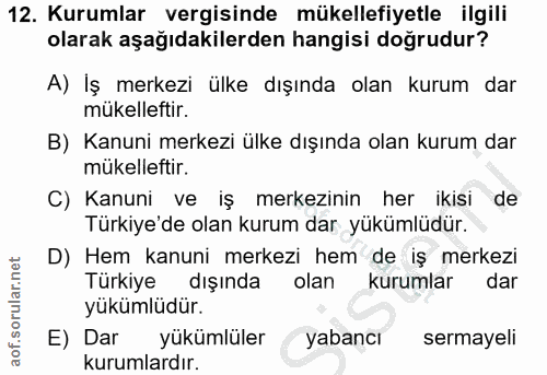 12. soru: Kurumlar vergisinde mükellefiyetle ilgili olarak aşağıdakilerden hangisi doğrudur? A) İş merkezi ülke dışında olan ku…