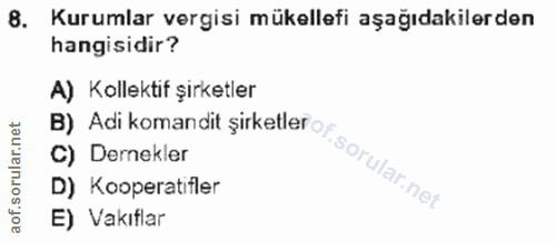 8. soru: Kurumlar vergisi mükellefi aşağıdakilerden hangisidir? A) Kollektif şirketler C) Dernekler D) Kooperatifler E) Vakıflar