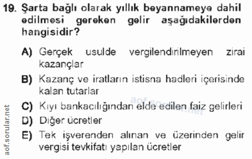 19. soru: Şarta bağlı olarak yıllık beyannameye dahil edilmesi gereken gelir aşağıdakilerden hangisidir? A) Gerçek usulde vergi…
