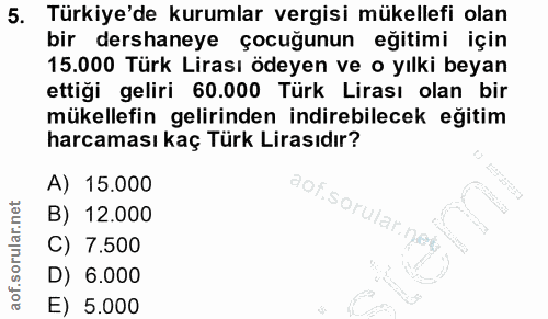 5. soru: Türkiye'de kurumlar vergisi mükellefi olan bir dershaneye çocuğunun eğitimi için 15.000 Türk Lirası ödeyen ve o yılki…