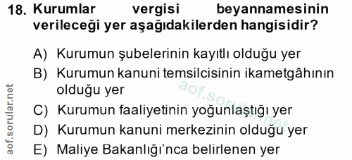 18. soru: Kurumlar vergisi beyannamesinin verileceği yer aşağıdakilerden hangisidir? A) Kurumun şubelerinin kayıtlı olduğu yer…