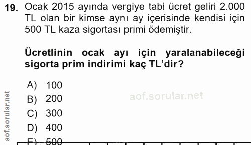 19. soru: Ocak 2015 ayında vergiye tabi ücret geliri 2.000 TL olan bir kimse aynı ay içerisinde kendisi için 500 TL kaza sigort…