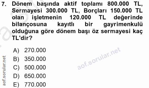 7. soru: Dönem başında aktif toplamı 800.000 TL, Sermayesi 300.000 TL, Borçları 150.000 TL olan işletmenin 120.000 TL değerind…