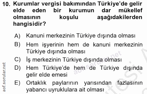 10. soru: Kurumlar vergisi bakımından Türkiye'de gelir elde eden bir kurumun dar mükellef olmasının koşulu aşağıdakilerden hang…