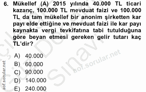 6. soru: Mükellef (A) 2015 yılında 40.000 TL ticari kazanç, 100.000 TL mevduat faizi ve 100.000 TL da tam mükellef bir anonim…