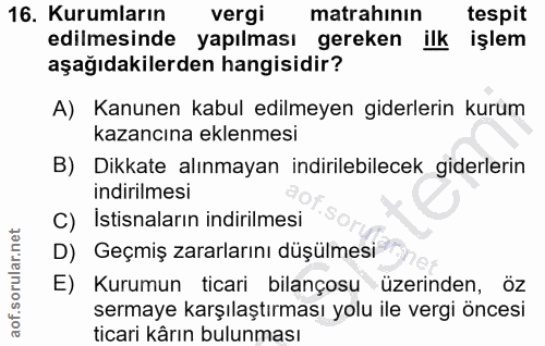 16. soru: Kurumların vergi matrahının tespit edilmesinde yapılması gereken ilk işlem aşağıdakilerden hangisidir? A) Kanunen kab…