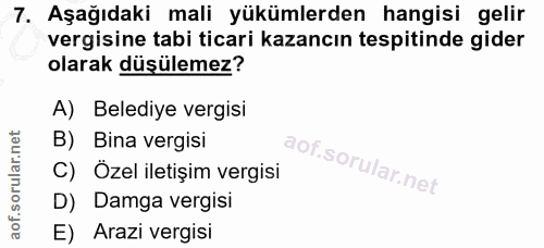 7. soru: Aşağıdaki mali yükümlerden hangisi gelir vergisine tabi ticari kazancın tespitinde gider olarak düşülemez? A) Belediy…