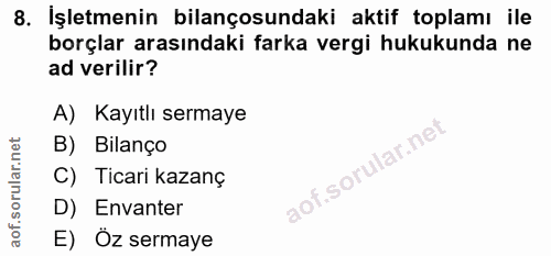 8. soru: İşletmenin bilançosundaki aktif toplamı ile borçlar arasındaki farka vergi hukukunda ne ad verilir? A) Kayıtlı sermay…