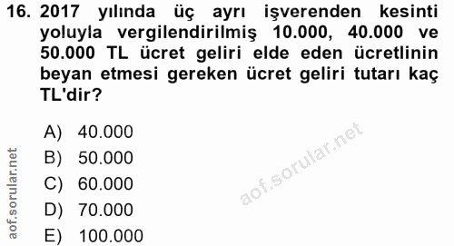 16. soru: 2017 yılında üç ayrı işverenden kesinti yoluyla vergilendirilmiş . 10.000, 40.000 ve 50.000 TL ücret geliri elde eden…