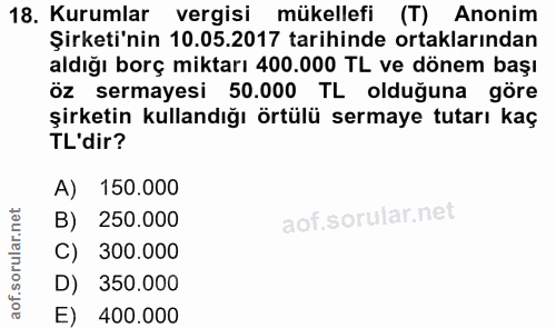 18. soru: Kurumlar vergisi mükellefi (T) Anonim Şirketi'nin 10.05.2017 tarihinde ortaklarından aldığı borç miktarı 400.000 TL v…