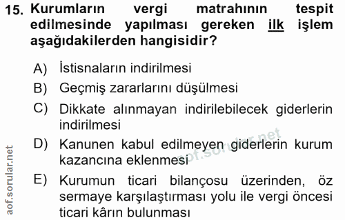 15. soru: Kurumların vergi matrahının tespit edilmesinde yapılması gereken ilk işlem aşağıdakilerden hangisidir? A) Istisnaları…