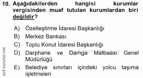10. soru: Aşağıdakilerden hangisi kurumlar vergisinden muaf tutulan kurumlardan biri değildir? A) Özelleştirme Idaresi Başkanlı…