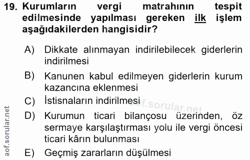 19. soru: Kurumların vergi matrahının tespit edilmesinde yapılması gereken ilk işlem aşağıdakilerden hangisidir? A) Dikkate alı…