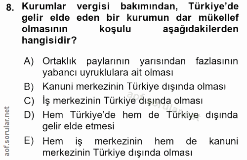 8. soru: Kurumlar vergisi bakımından, Türkiye'de gelir elde eden bir kurumun dar mükellef olmasının koşulu aşağıdakilerden han…