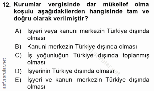12. soru: Kurumlar vergisinde dar mükellef olma koşulu aşağıdakilerden hangisinde tam ve doğru olarak verilmiştir? A) İşyeri ve…