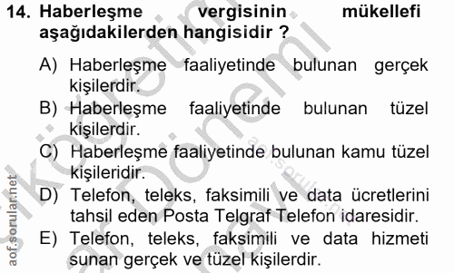 14. soru: Haberleşme vergisinin mükellefi aşağıdakilerden hangisidir ? A) Haberleşme faaliyetinde bulunan gerçek kişilerdir. B)…