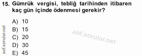 15. soru: Gümrük vergisi, tebliğ tarihinden itibaren kaç gün içinde ödenmesi gerekir? A) 10 B) 15 C) 20 D) 30 E) 45