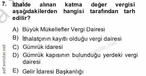 7. soru: Ithalde alınan katma deger vergisi aşağıdakilerden hangisi tarafından tarh edilir? A) Büyük Mükellefler Vergi Dairesi…
