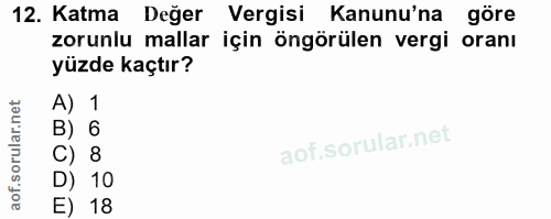 12. soru: Katma Değer Vergisi Kanunu'na göre zorunlu mallar için öngörülen vergi oranı yüzde kaçtır? A) 1 B) 6 C) 8 D) 10 E) 18