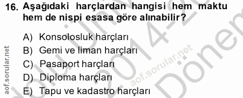 16. soru: Aşağıdaki harçlardan hangisi hem maktu hem de nispi esasa göre alınabilir? A) Konsolosluk harçları B) Gemi ve liman h…