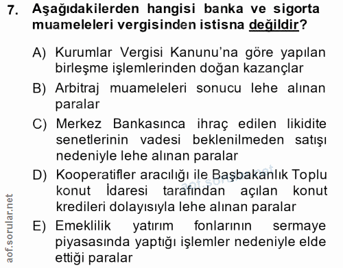 7. soru: Aşağıdakilerden hangisi banka ve sigorta muameleleri vergisinden istisna değildir? A) Kurumlar Vergisi Kanunu'na göre…