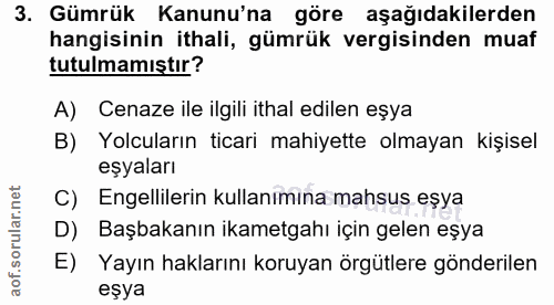 3. soru: Gümrük Kanunu'na göre aşağıdakilerden hangisinin ithali, gümrük vergisinden muaf tutulmamıştır? A) Cenaze ile ilgili…