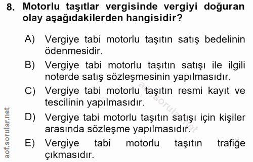 8. soru: Motorlu taşıtlar vergisinde vergiyi doğuran olay aşağıdakilerden hangisidir? A) Vergiye tabi motorlu taşıtın satış be…