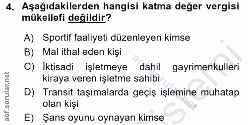 4. soru: Aşağıdakilerden hangisi katma değer vergisi mükellefi değildir? A) Sportif faaliyeti düzenleyen kimse B) Mal ithal ed…