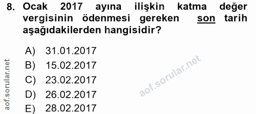 8. soru: Ocak 2017 ayına ilişkin katma değer vergisinin ödenmesi gereken son tarih aşağıdakilerden hangisidir? A) 31.01.2017 B…