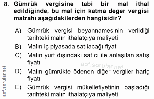 8. soru: Gümrük vergisine tabi bir mal ithal edildiğinde, bu mal için katma değer vergisi matrahı aşağıdakilerden hangisidir?…