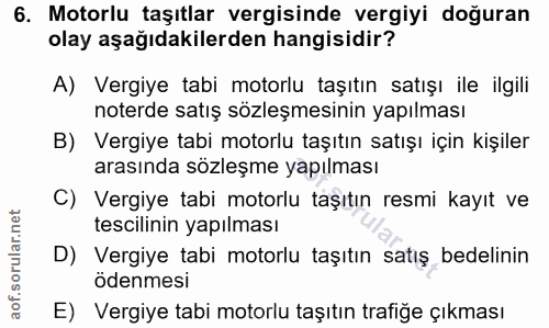 6. soru: Motorlu taşıtlar vergisinde vergiyi doğuran olay aşağıdakilerden hangisidir? A) Vergiye tabi motorlu taşıtın satışı i…