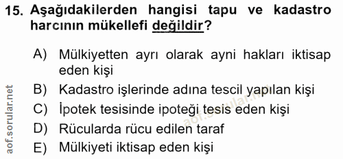 15. soru: Aşağıdakilerden hangisi tapu ve kadastro harcının mükellefi değildir? A) Mülkiyetten ayrı olarak ayni hakları iktisap…