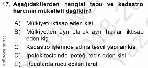 17. soru: Aşağıdakilerden hangisi tapu ve kadastro harcının mükellefi değildir? A) Mülkiyeti iktisap eden kişi B) Mülkiyetten a…