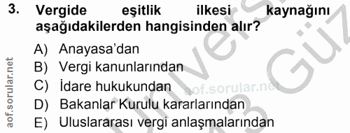 3. soru: Vergide eşitlik ilkesi kaynağını aşağıdakilerden hangisinden alır? A) Anayasa'dan B) Vergi kanunlarından C) İdare huk…