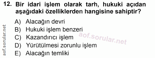 12. soru: Bir idari işlem olarak tarh, hukuki açıdan aşağıdaki özelliklerden hangisine sahiptir? A) Alacağın devri B) Hukuki iş…