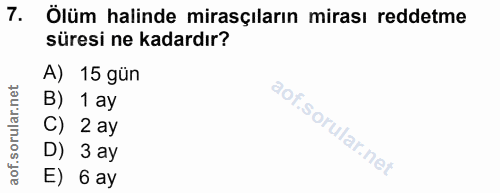 7. soru: Ölüm halinde mirasçıların mirası reddetme süresi ne kadardır? A) 15 gün B) 1 ay C) 2 ay D) 3 ay E) 6 ay