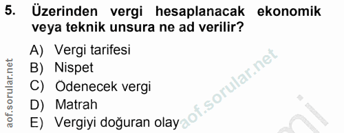 5. soru: Üzerinden vergi hesaplanacak ekonomik veya teknik unsura ne ad verilir? A) Vergi tarifesi B) Nispet C) Odenecek vergi…