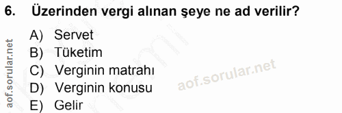 6. soru: Uzerinden vergi alınan șeye ne ad verilir? A) Servet B) Tüketim C) Verginin matrahi D) Verginin konusu E) Gelir