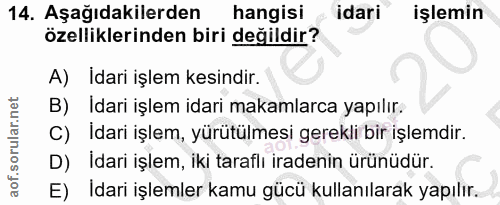 14. soru: Aşağıdakilerden hangisi idari işlemin özelliklerinden biri değildir? A) Idari işlem kesindir. B) Idari işlem idari ma…